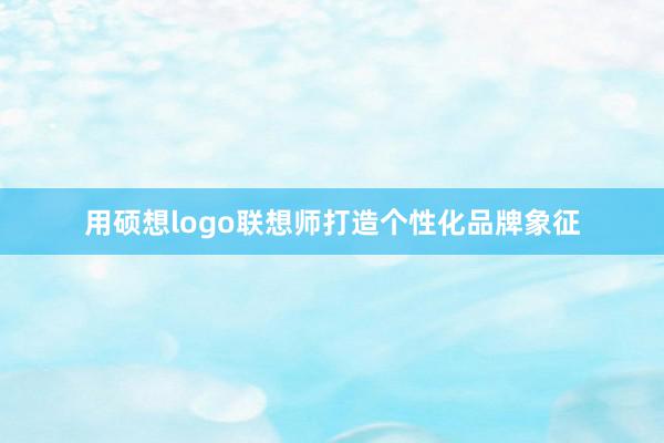 用硕想logo联想师打造个性化品牌象征