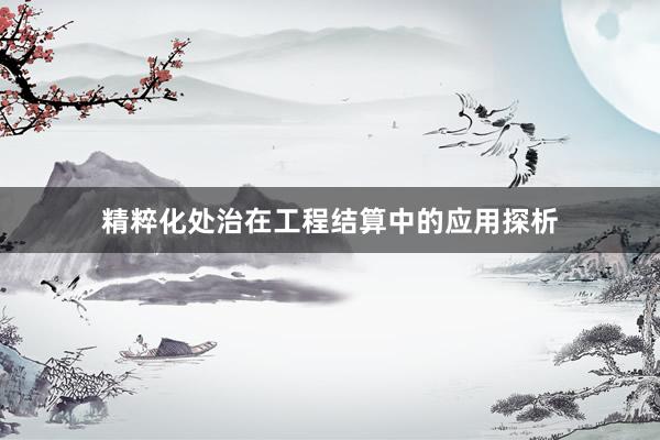 精粹化处治在工程结算中的应用探析