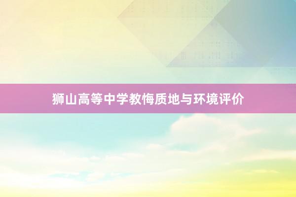 狮山高等中学教悔质地与环境评价
