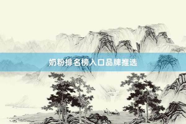 奶粉排名榜入口品牌推选