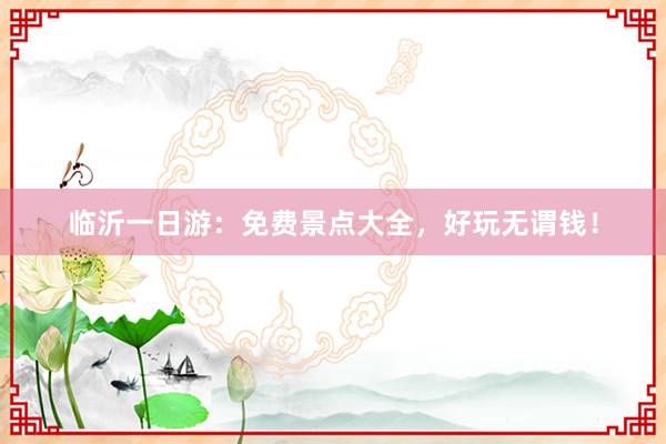 临沂一日游：免费景点大全，好玩无谓钱！