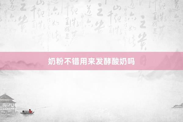 奶粉不错用来发酵酸奶吗